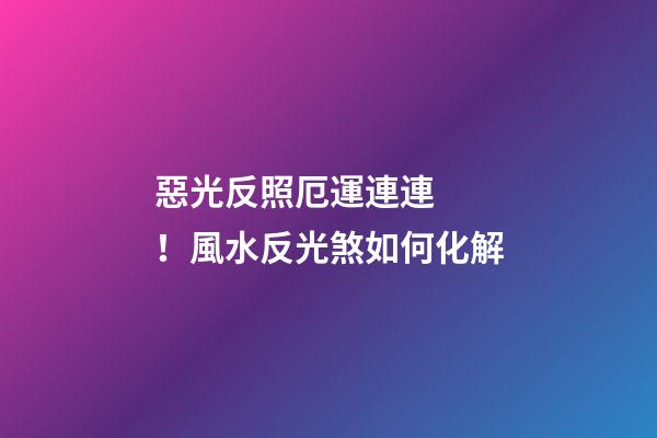 惡光反照厄運連連！風水反光煞如何化解